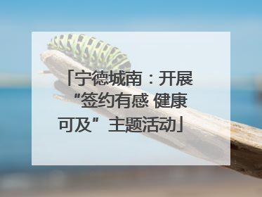 宁德城南：开展“签约有感 健康可及”主题活动