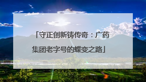 守正创新铸传奇：广药集团老字号的蝶变之路