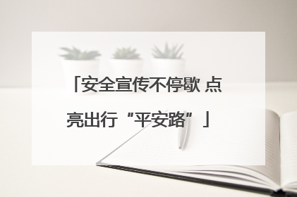 安全宣传不停歇 点亮出行“平安路”