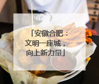 安徽合肥：文明一座城，向上新力量