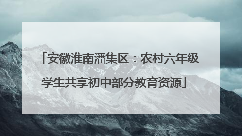 安徽淮南潘集区：农村六年级学生共享初中部分教育资源