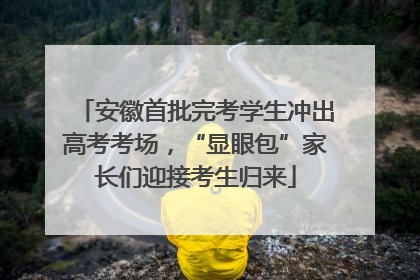 安徽首批完考学生冲出高考考场，“显眼包”家长们迎接考生归来