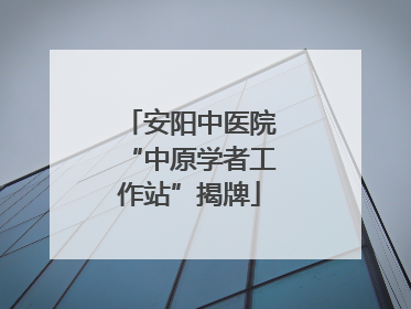 安阳中医院“中原学者工作站”揭牌