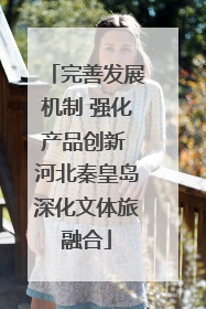 完善发展机制 强化产品创新 河北秦皇岛深化文体旅融合