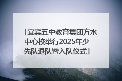 宜宾五中教育集团方水中心校举行2025年少先队退队暨入队仪式