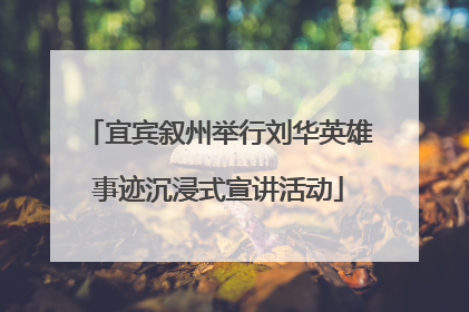 宜宾叙州举行刘华英雄事迹沉浸式宣讲活动