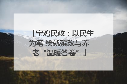 宝鸡民政：以民生为笔 绘就殡改与养老“温暖答卷”