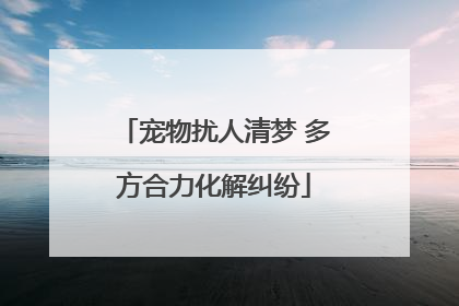 宠物扰人清梦 多方合力化解纠纷