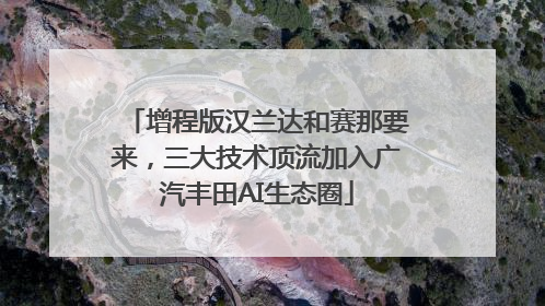 增程版汉兰达和赛那要来，三大技术顶流加入广汽丰田AI生态圈