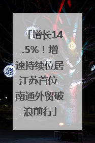 增长14.5%！增速持续位居江苏首位 南通外贸破浪前行