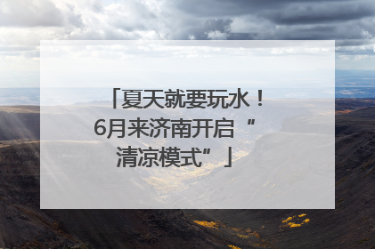 夏天就要玩水！6月来济南开启“清凉模式”