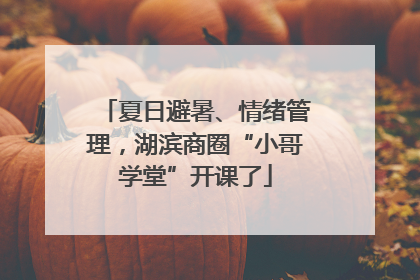 夏日避暑、情绪管理，湖滨商圈“小哥学堂”开课了