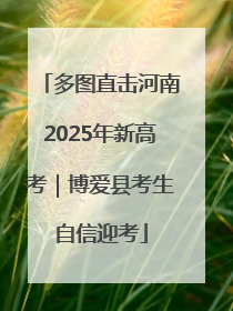 多图直击河南2025年新高考｜博爱县考生自信迎考