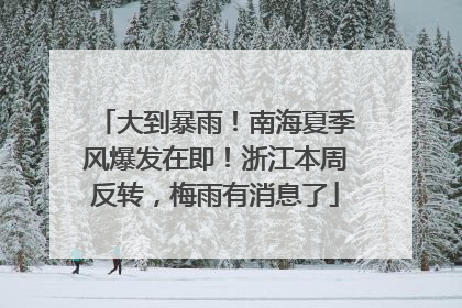 大到暴雨！南海夏季风爆发在即！浙江本周反转，梅雨有消息了