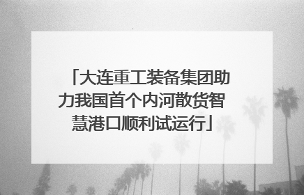 大连重工装备集团助力我国首个内河散货智慧港口顺利试运行