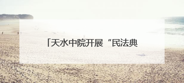 天水中院开展“民法典进乡村”普法系列活动