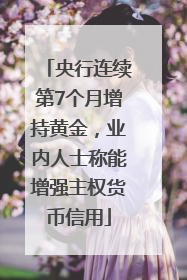 央行连续第7个月增持黄金，业内人士称能增强主权货币信用