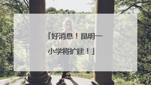 好消息！昆明一小学将扩建！