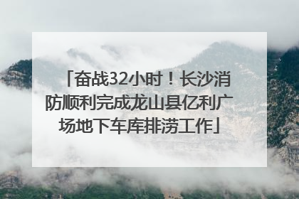 奋战32小时！长沙消防顺利完成龙山县亿利广场地下车库排涝工作