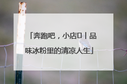 奔跑吧，小店㊴丨品味冰粉里的清凉人生