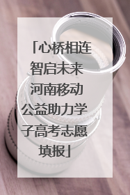 心桥相连 智启未来 河南移动公益助力学子高考志愿填报