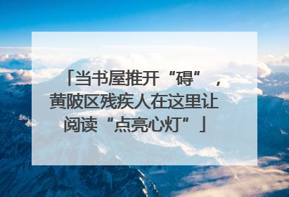 当书屋推开“碍”，黄陂区残疾人在这里让阅读“点亮心灯”