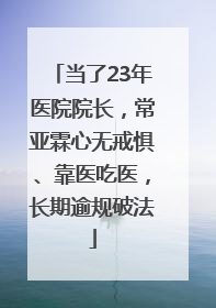 当了23年医院院长，常亚霖心无戒惧、靠医吃医，长期逾规破法