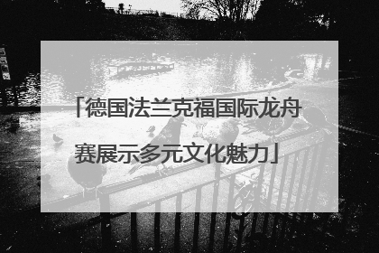 德国法兰克福国际龙舟赛展示多元文化魅力