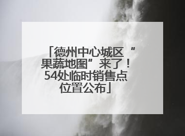 德州中心城区“果蔬地图”来了！54处临时销售点位置公布