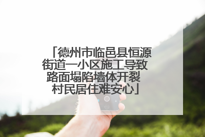 德州市临邑县恒源街道一小区施工导致路面塌陷墙体开裂 村民居住难安心