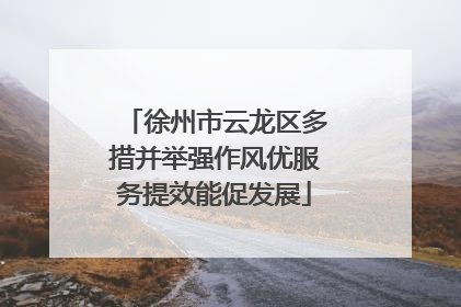 徐州市云龙区多措并举强作风优服务提效能促发展