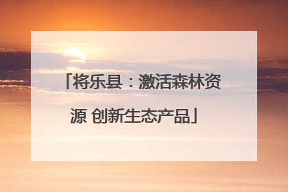 将乐县：激活森林资源 创新生态产品