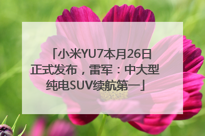 小米YU7本月26日正式发布，雷军：中大型纯电SUV续航第一