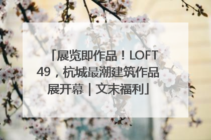 展览即作品！LOFT49，杭城最潮建筑作品展开幕｜文末福利