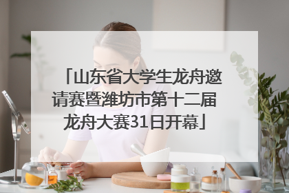 山东省大学生龙舟邀请赛暨潍坊市第十二届龙舟大赛31日开幕