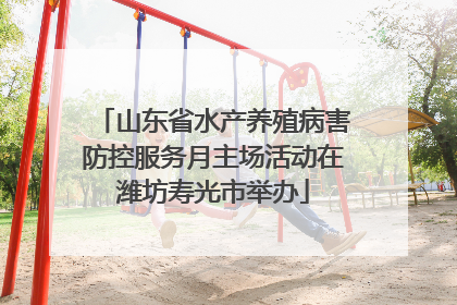 山东省水产养殖病害防控服务月主场活动在潍坊寿光市举办