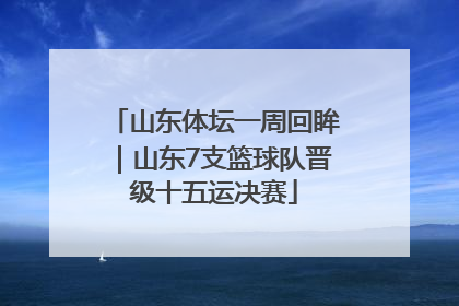 山东体坛一周回眸｜山东7支篮球队晋级十五运决赛