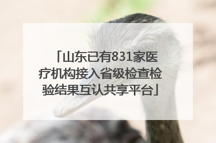 山东已有831家医疗机构接入省级检查检验结果互认共享平台