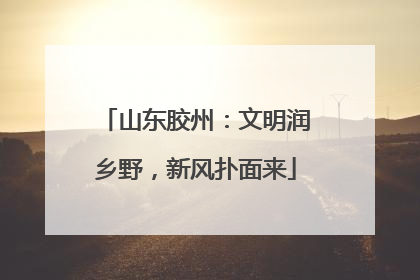 山东胶州：文明润乡野，新风扑面来