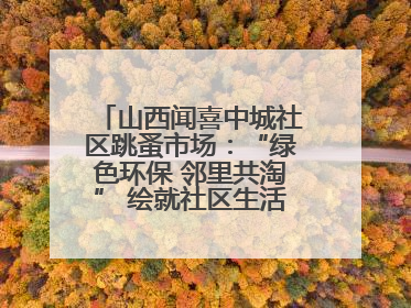 山西闻喜中城社区跳蚤市场：“绿色环保 邻里共淘” 绘就社区生活多彩画卷