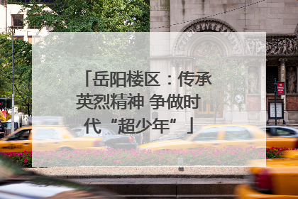 岳阳楼区：传承英烈精神 争做时代“超少年”