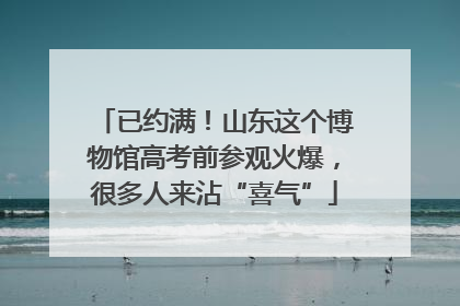已约满！山东这个博物馆高考前参观火爆，很多人来沾“喜气”