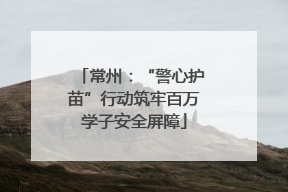 常州：“警心护苗”行动筑牢百万学子安全屏障