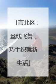 市北区：丝线飞舞，巧手织就新生活
