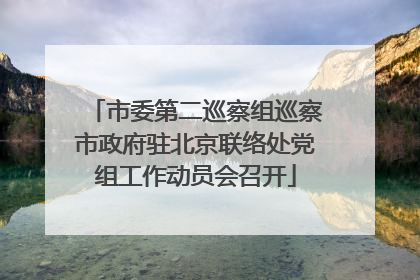 市委第二巡察组巡察市政府驻北京联络处党组工作动员会召开