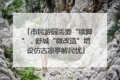 市民游园需要“歇脚”，舒城“微改造”增设仿古凉亭解民忧
