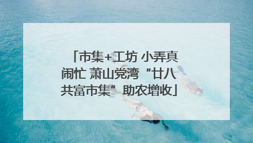 市集+工坊 小弄真闹忙 萧山党湾“廿八共富市集”助农增收