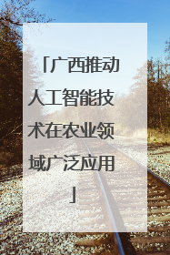 广西推动人工智能技术在农业领域广泛应用