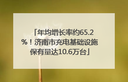 年均增长率约65.2%！济南市充电基础设施保有量达10.6万台