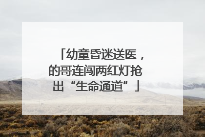 幼童昏迷送医，的哥连闯两红灯抢出“生命通道”